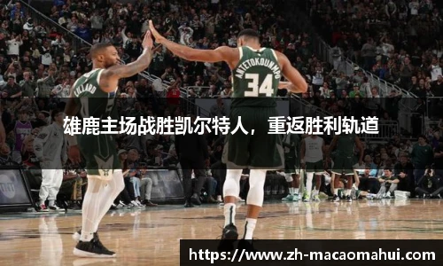 雄鹿主场战胜凯尔特人,重返胜利轨道