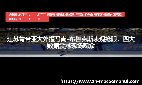 江苏肯帝亚大外援马尚-布鲁克斯表现抢眼，四大数据震撼现场观众