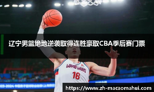 辽宁男篮绝地逆袭取得连胜豪取CBA季后赛门票