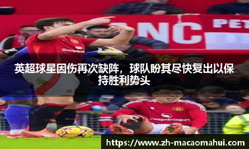 英超球星因伤再次缺阵,球队盼其尽快复出以保持胜利势头