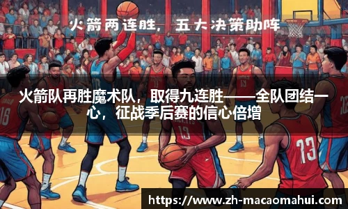 火箭队再胜魔术队,取得九连胜——全队团结一心,征战季后赛的信心倍增
