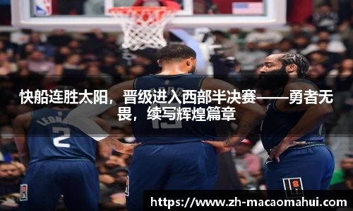 快船连胜太阳，晋级进入西部半决赛——勇者无畏，续写辉煌篇章