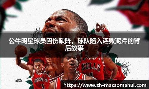 公牛明星球员因伤缺阵,球队陷入连败泥潭的背后故事