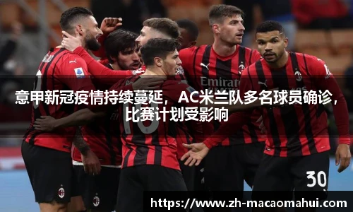 意甲新冠疫情持续蔓延，AC米兰队多名球员确诊，比赛计划受影响