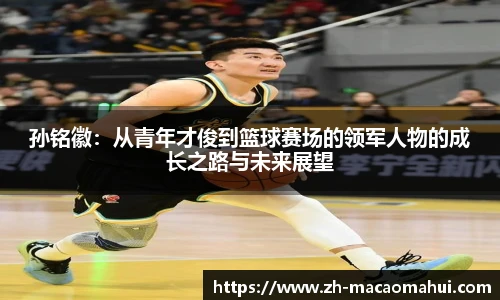 孙铭徽:从青年才俊到篮球赛场的领军人物的成长之路与未来展望