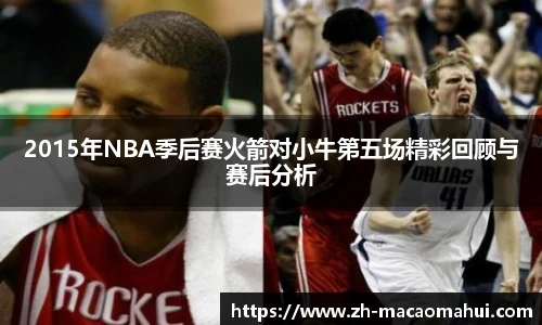 2015年NBA季后赛火箭对小牛第五场精彩回顾与赛后分析