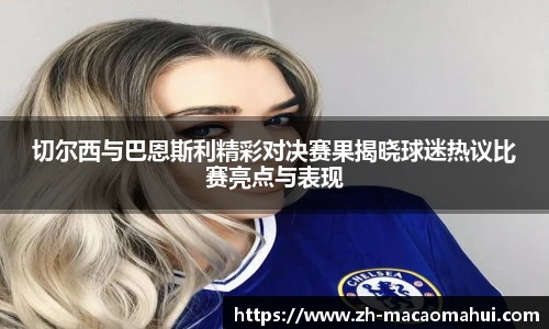 切尔西与巴恩斯利精彩对决赛果揭晓球迷热议比赛亮点与表现