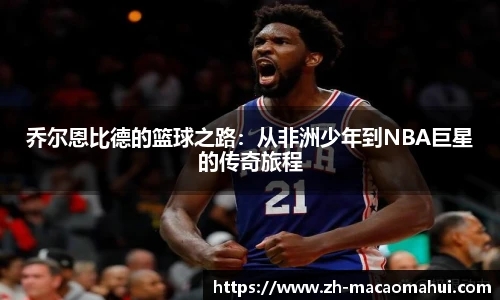 乔尔恩比德的篮球之路：从非洲少年到NBA巨星的传奇旅程