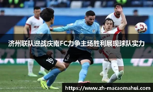 济州联队迎战庆南FC力争主场胜利展现球队实力