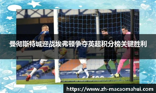 曼彻斯特城迎战埃弗顿争夺英超积分榜关键胜利