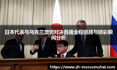 日本代表与乌克兰激情对决直播全程回顾与精彩瞬间分析