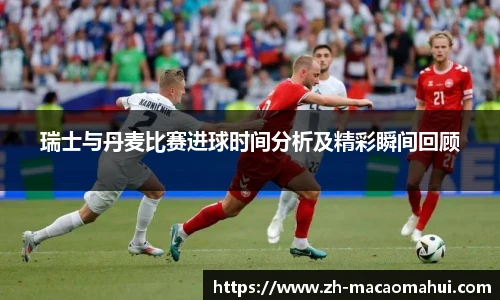 瑞士与丹麦比赛进球时间分析及精彩瞬间回顾