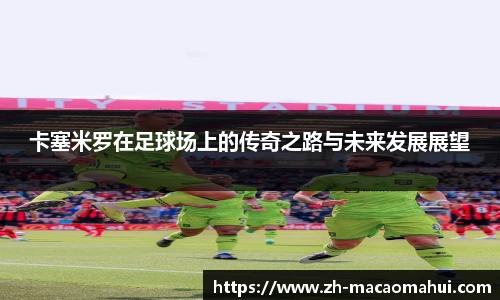 卡塞米罗在足球场上的传奇之路与未来发展展望