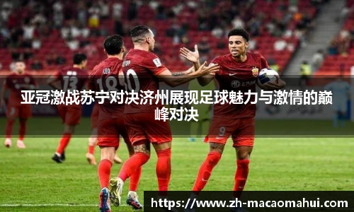 亚冠激战苏宁对决济州展现足球魅力与激情的巅峰对决