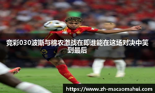 竞彩030波斯与棉农激战在即谁能在这场对决中笑到最后