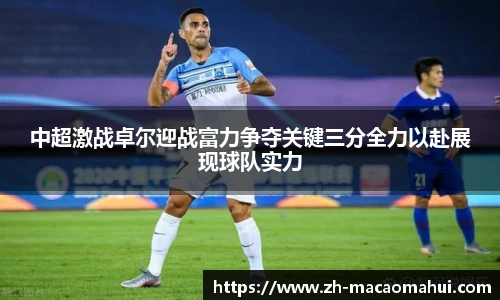中超激战卓尔迎战富力争夺关键三分全力以赴展现球队实力