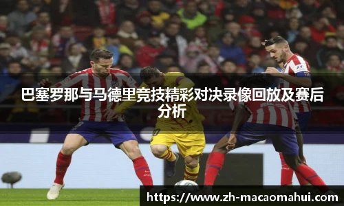 巴塞罗那与马德里竞技精彩对决录像回放及赛后分析