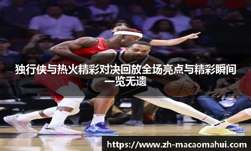 独行侠与热火精彩对决回放全场亮点与精彩瞬间一览无遗