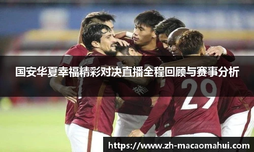 国安华夏幸福精彩对决直播全程回顾与赛事分析