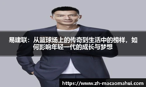 易建联：从篮球场上的传奇到生活中的榜样，如何影响年轻一代的成长与梦想