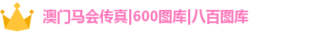 澳门马会传真|600图库|八百图库